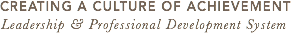 CREATING A CULTURE OF ACHIEVEMENT Leadership & Professional Development System 